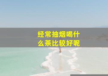 经常抽烟喝什么茶比较好呢