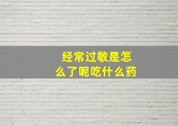 经常过敏是怎么了呢吃什么药