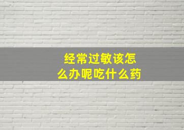 经常过敏该怎么办呢吃什么药