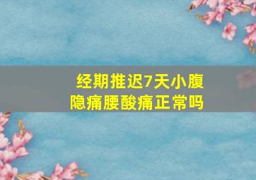 经期推迟7天小腹隐痛腰酸痛正常吗