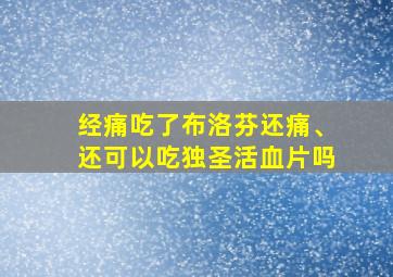 经痛吃了布洛芬还痛、还可以吃独圣活血片吗