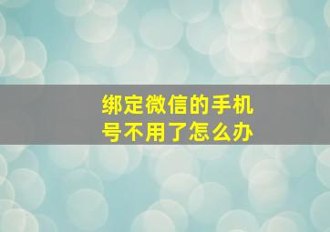 绑定微信的手机号不用了怎么办