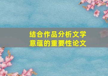 结合作品分析文学意蕴的重要性论文