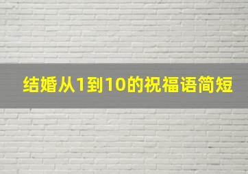 结婚从1到10的祝福语简短