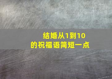 结婚从1到10的祝福语简短一点