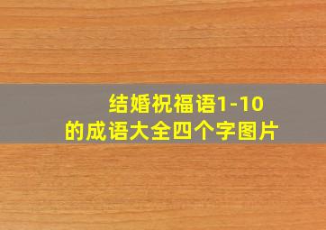 结婚祝福语1-10的成语大全四个字图片