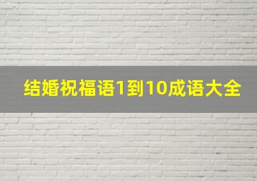 结婚祝福语1到10成语大全