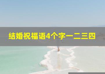 结婚祝福语4个字一二三四