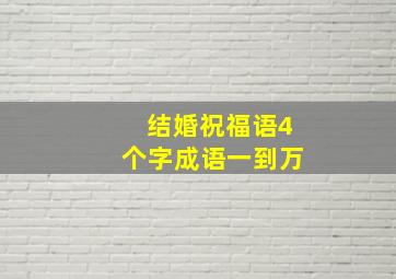 结婚祝福语4个字成语一到万