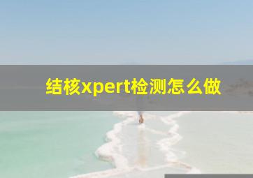 结核xpert检测怎么做