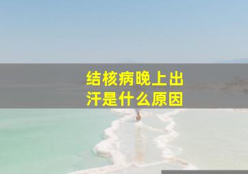 结核病晚上出汗是什么原因