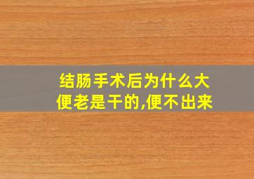 结肠手术后为什么大便老是干的,便不出来