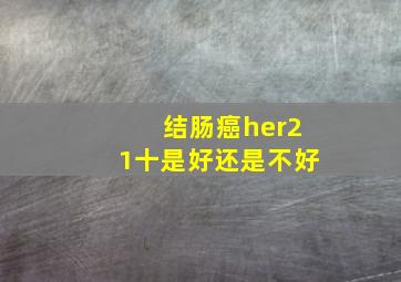 结肠癌her21十是好还是不好