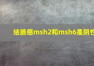 结肠癌msh2和msh6是阴性