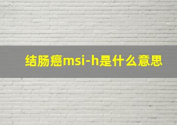 结肠癌msi-h是什么意思