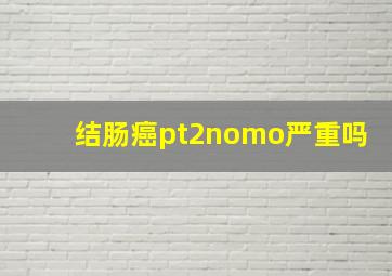 结肠癌pt2nomo严重吗