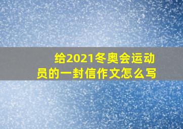 给2021冬奥会运动员的一封信作文怎么写