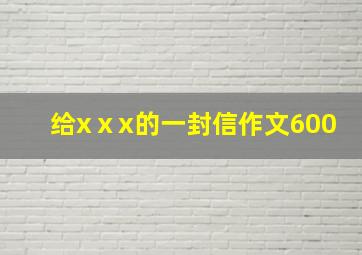 给xⅹx的一封信作文600