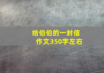 给伯伯的一封信作文350字左右