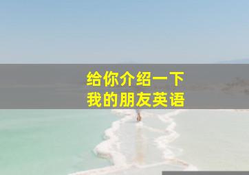 给你介绍一下我的朋友英语