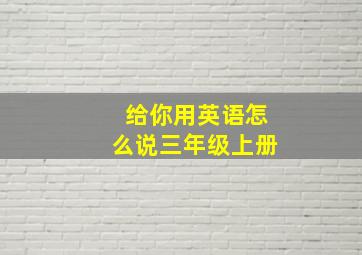 给你用英语怎么说三年级上册