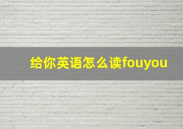 给你英语怎么读fouyou