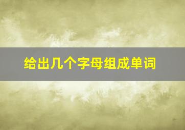 给出几个字母组成单词