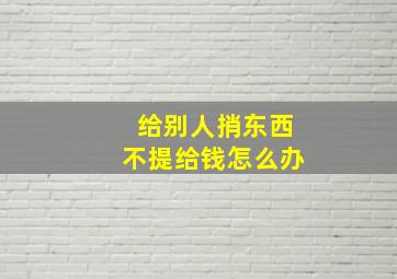 给别人捎东西不提给钱怎么办