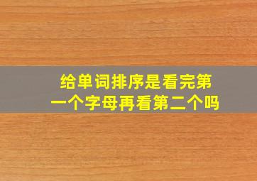 给单词排序是看完第一个字母再看第二个吗