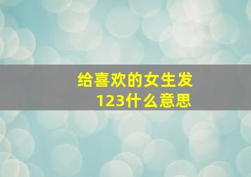 给喜欢的女生发123什么意思