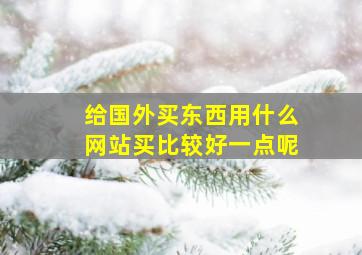 给国外买东西用什么网站买比较好一点呢