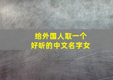 给外国人取一个好听的中文名字女