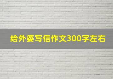 给外婆写信作文300字左右