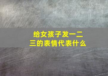 给女孩子发一二三的表情代表什么