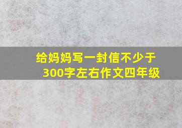 给妈妈写一封信不少于300字左右作文四年级