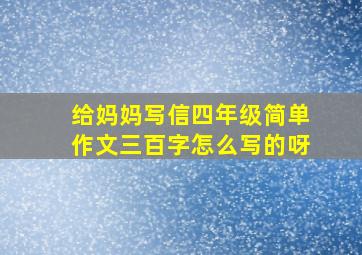 给妈妈写信四年级简单作文三百字怎么写的呀