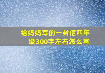 给妈妈写的一封信四年级300字左右怎么写