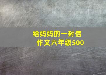 给妈妈的一封信作文六年级500