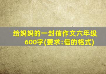 给妈妈的一封信作文六年级600字(要求:信的格式)