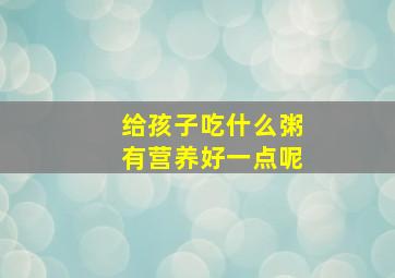 给孩子吃什么粥有营养好一点呢