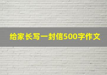 给家长写一封信500字作文