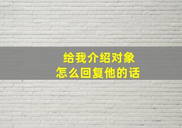 给我介绍对象怎么回复他的话