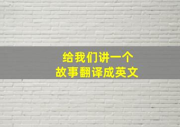 给我们讲一个故事翻译成英文