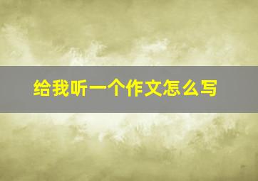 给我听一个作文怎么写