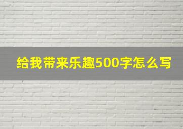 给我带来乐趣500字怎么写