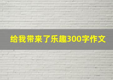 给我带来了乐趣300字作文