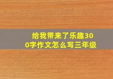 给我带来了乐趣300字作文怎么写三年级