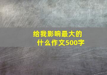 给我影响最大的什么作文500字