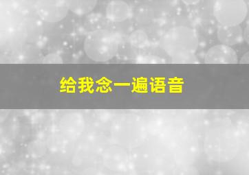 给我念一遍语音