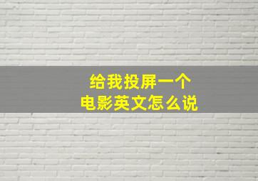 给我投屏一个电影英文怎么说